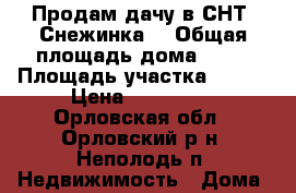 Продам дачу в СНТ “Снежинка“ › Общая площадь дома ­ 15 › Площадь участка ­ 500 › Цена ­ 110 000 - Орловская обл., Орловский р-н, Неполодь п. Недвижимость » Дома, коттеджи, дачи продажа   . Орловская обл.